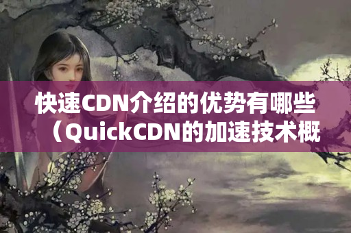 快速CDN介紹的優(yōu)勢有哪些（QuickCDN的加速技術(shù)概述）