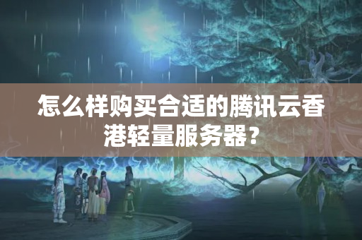 怎么樣購買合適的騰訊云香港輕量服務(wù)器？