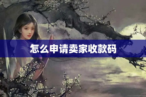 怎么申請(qǐng)賣家收款碼