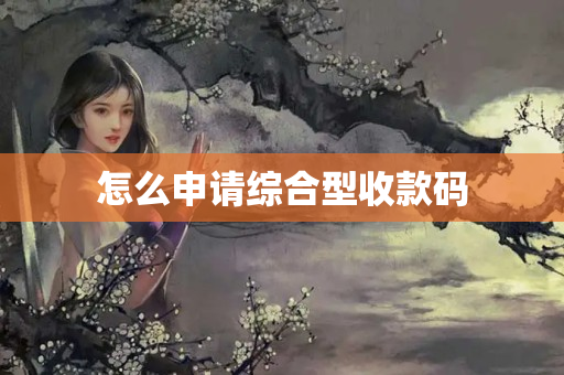 怎么申請(qǐng)綜合型收款碼