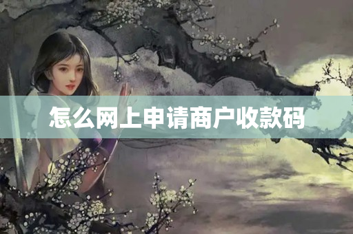 怎么網(wǎng)上申請商戶收款碼