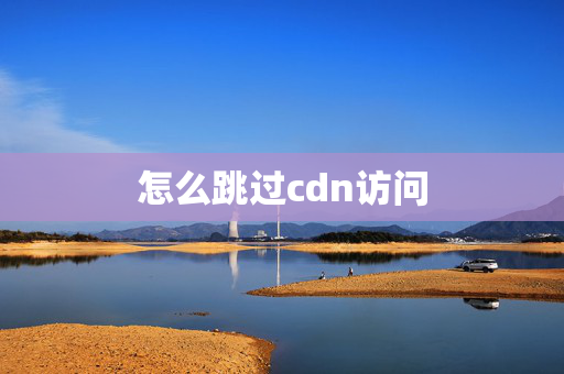 怎么跳過cdn訪問