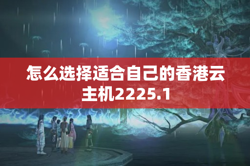 怎么選擇適合自己的香港云主機(jī)2225