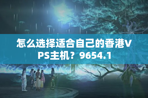 怎么選擇適合自己的香港VPS主機？9654