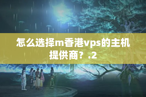 怎么選擇m香港vps的主機(jī)提供商？