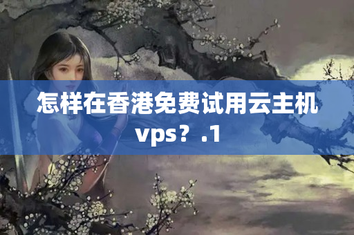 怎樣在香港免費試用云主機vps？