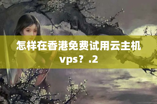 怎樣在香港免費試用云主機vps？