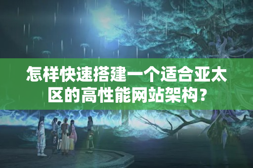 怎樣快速搭建一個適合亞太區(qū)的高性能網(wǎng)站架構(gòu)？