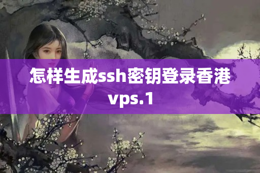 怎樣生成ssh密鑰登錄香港vps