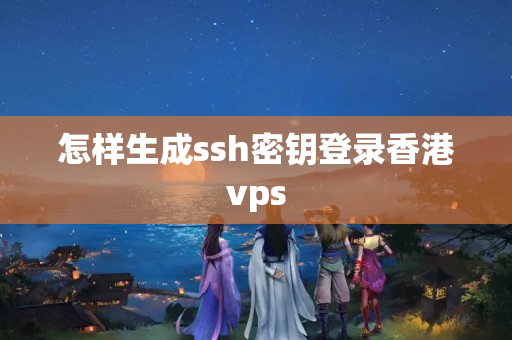 怎樣生成ssh密鑰登錄香港vps