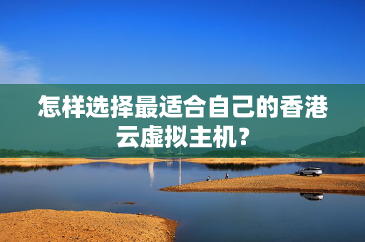 怎樣選擇最適合自己的香港云虛擬主機？