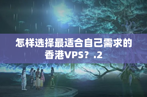 怎樣選擇最適合自己需求的香港VPS？