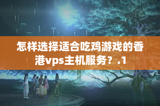 怎樣選擇適合吃雞游戲的香港vps主機(jī)服務(wù)？