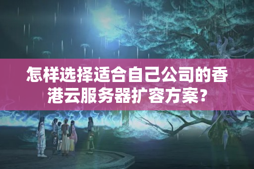 怎樣選擇適合自己公司的香港云服務(wù)器擴容方案？