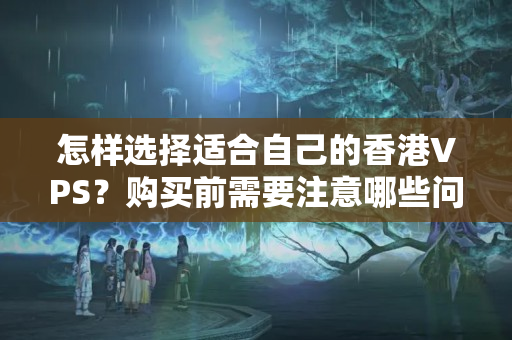 怎樣選擇適合自己的香港VPS？購買前需要注意哪些問題？