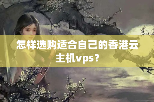 怎樣選購(gòu)適合自己的香港云主機(jī)vps？