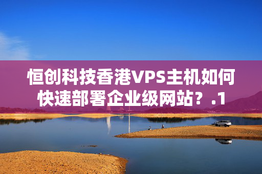 恒創(chuàng)科技香港VPS主機如何快速部署企業(yè)級網(wǎng)站？