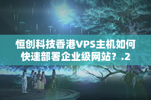 恒創(chuàng)科技香港VPS主機如何快速部署企業(yè)級網(wǎng)站？