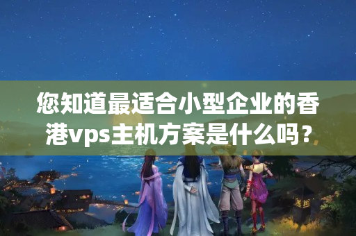 您知道最適合小型企業(yè)的香港vps主機(jī)方案是什么嗎？