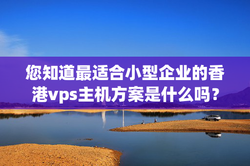 您知道最適合小型企業(yè)的香港vps主機方案是什么嗎？