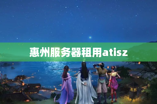 惠州服務(wù)器租用atisz