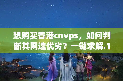 想購買香港cnvps，如何判斷其網(wǎng)速優(yōu)劣？一鍵求解