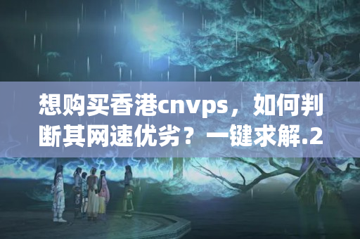 想購買香港cnvps，如何判斷其網(wǎng)速優(yōu)劣？一鍵求解