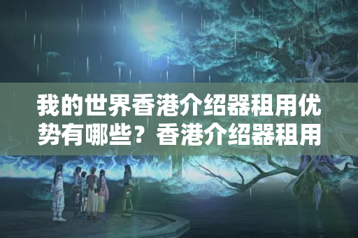 我的世界香港介紹器租用優(yōu)勢有哪些？香港介紹器租用價格攻略