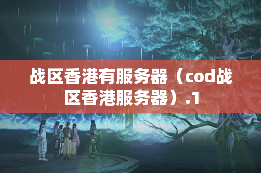 戰(zhàn)區(qū)香港有服務(wù)器（cod戰(zhàn)區(qū)香港服務(wù)器）