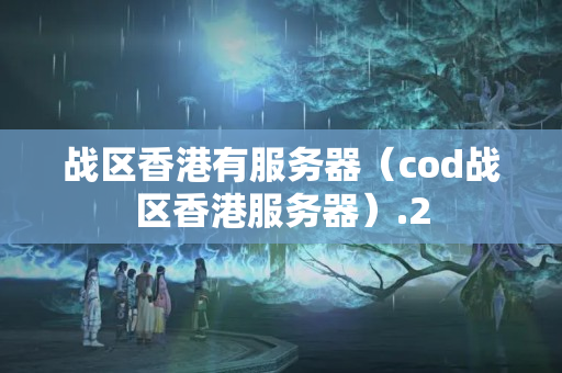 戰(zhàn)區(qū)香港有服務(wù)器（cod戰(zhàn)區(qū)香港服務(wù)器）