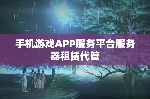 手機游戲APP服務平臺服務器租賃代管