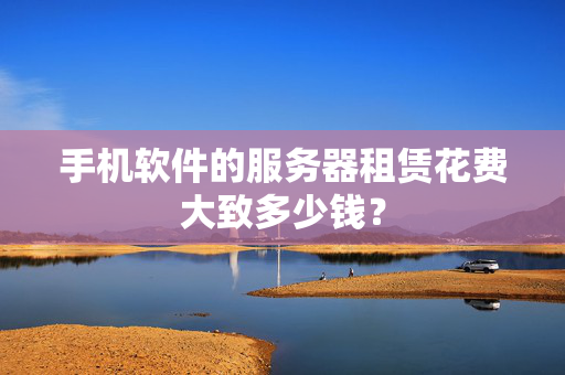 手機軟件的服務(wù)器租賃花費大致多少錢？