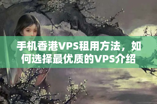 手機(jī)香港VPS租用方法，如何選擇最優(yōu)質(zhì)的VPS介紹