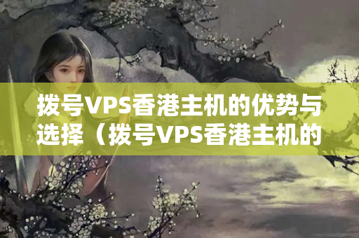 撥號VPS香港主機的優(yōu)勢與選擇（撥號VPS香港主機的介紹介紹）