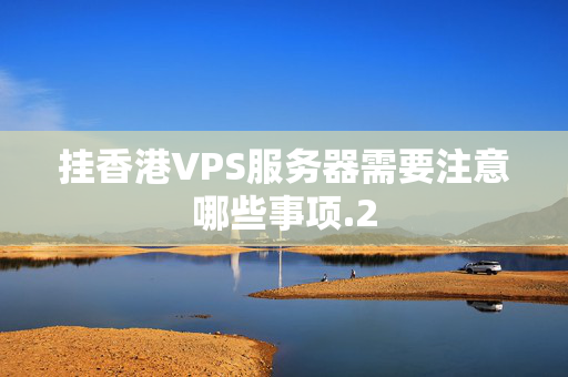 掛香港VPS服務(wù)器需要注意哪些事項