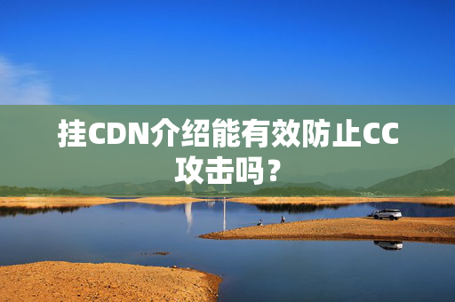 掛CDN介紹能有效防止CC攻擊嗎？