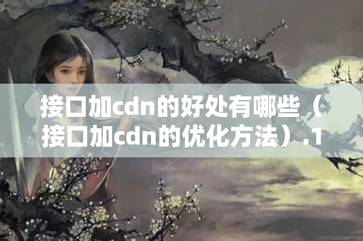 接口加cdn的好處有哪些（接口加cdn的優(yōu)化方法）