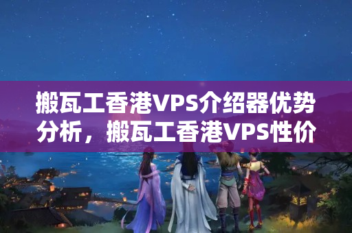 搬瓦工香港VPS介紹器優(yōu)勢(shì)分析，搬瓦工香港VPS性價(jià)比推薦