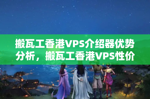 搬瓦工香港VPS介紹器優(yōu)勢(shì)分析，搬瓦工香港VPS性價(jià)比推薦