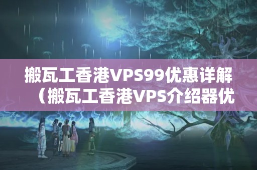 搬瓦工香港VPS99優(yōu)惠詳解（搬瓦工香港VPS介紹器優(yōu)勢(shì)推薦）