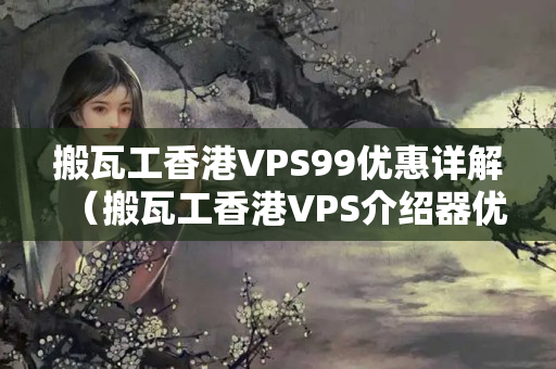 搬瓦工香港VPS99優(yōu)惠詳解（搬瓦工香港VPS介紹器優(yōu)勢(shì)推薦）