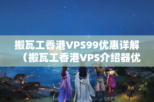 搬瓦工香港VPS99優(yōu)惠詳解（搬瓦工香港VPS介紹器優(yōu)勢(shì)推薦）