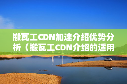 搬瓦工CDN加速介紹優(yōu)勢(shì)分析（搬瓦工CDN介紹的適用性）