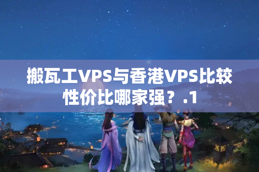 搬瓦工VPS與香港VPS比較性價(jià)比哪家強(qiáng)？