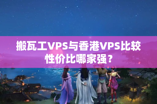 搬瓦工VPS與香港VPS比較性價(jià)比哪家強(qiáng)？