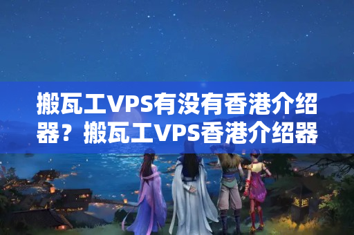 搬瓦工VPS有沒有香港介紹器？搬瓦工VPS香港介紹器性能如何？