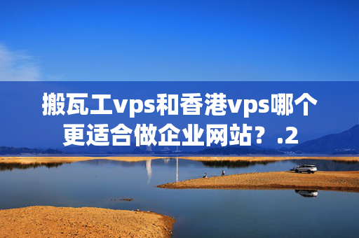 搬瓦工vps和香港vps哪個更適合做企業(yè)網(wǎng)站？