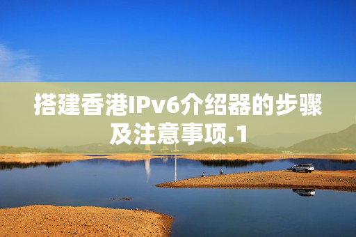 搭建香港IPv6介紹器的步驟及注意事項(xiàng)