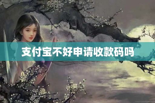 支付寶不好申請(qǐng)收款碼嗎