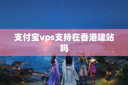 支付寶vps支持在香港建站嗎